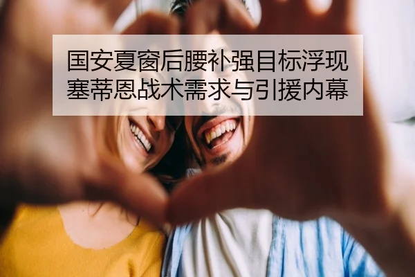 国安夏窗后腰补强目标浮现 塞蒂恩战术需求与引援内幕